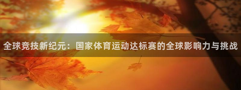 鲸鱼体育app下载安卓版：全球竞技新纪元：国家体育运动达标赛的全球影响力与挑战