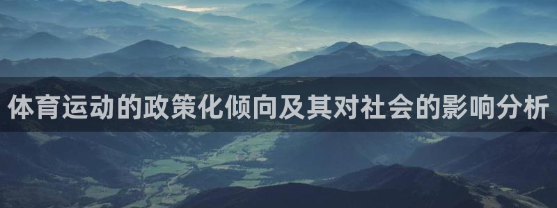 鲸鱼体育live：体育运动的政策化倾向及其对社会的影响分析