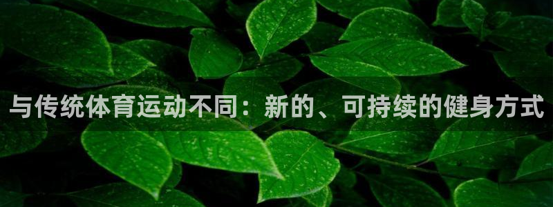 鲸鱼体育NBA直播：与传统体育运动不同：新的、可持续的健身方式