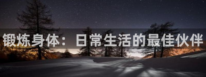 鲸鱼体育nba免费直播：锻炼身体：日常生活的最佳伙伴