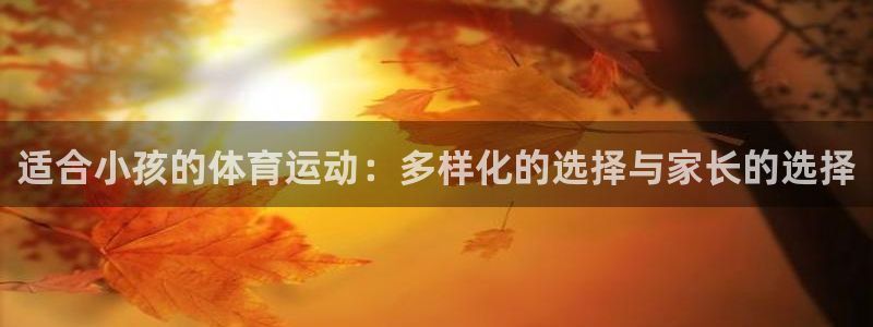 鲸鱼体育基础版下载：适合小孩的体育运动：多样化的选择与家长的选择